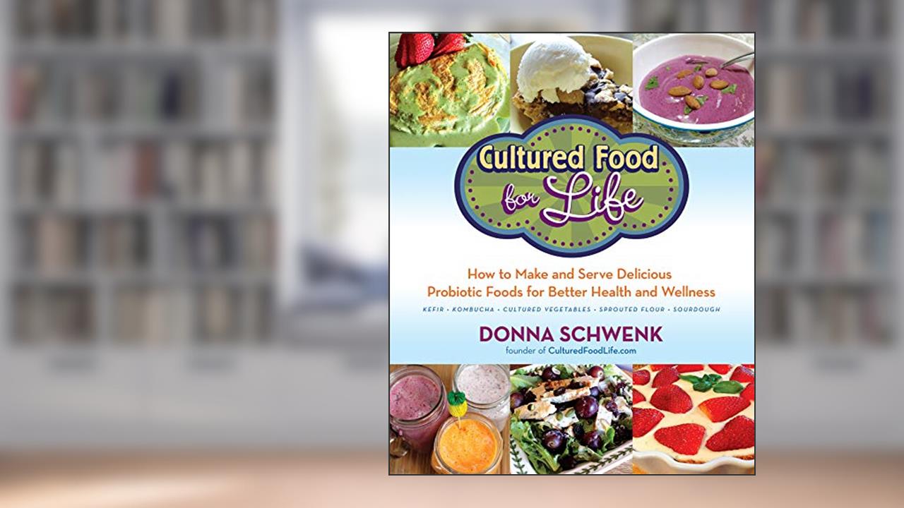 Cultured Food for Life: How to Make and Serve Delicious Probiotic Foods for Better Health and Wellness, written by Donna Schwenk