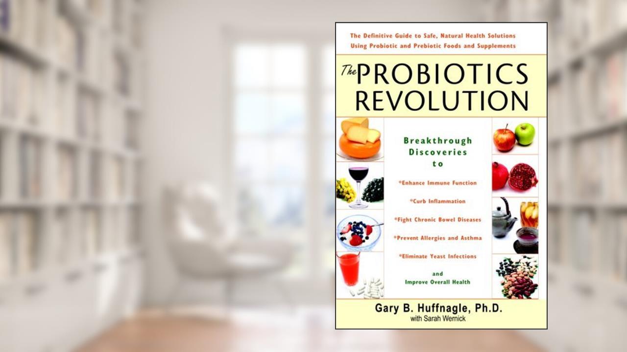 The Probiotics Revolution: The Definitive Guide to Safe, Natural Health Solutions Using Probiotic and Prebiotic Foods and Supplements, written by Gary B. Huffnagle; Sarah Wernick