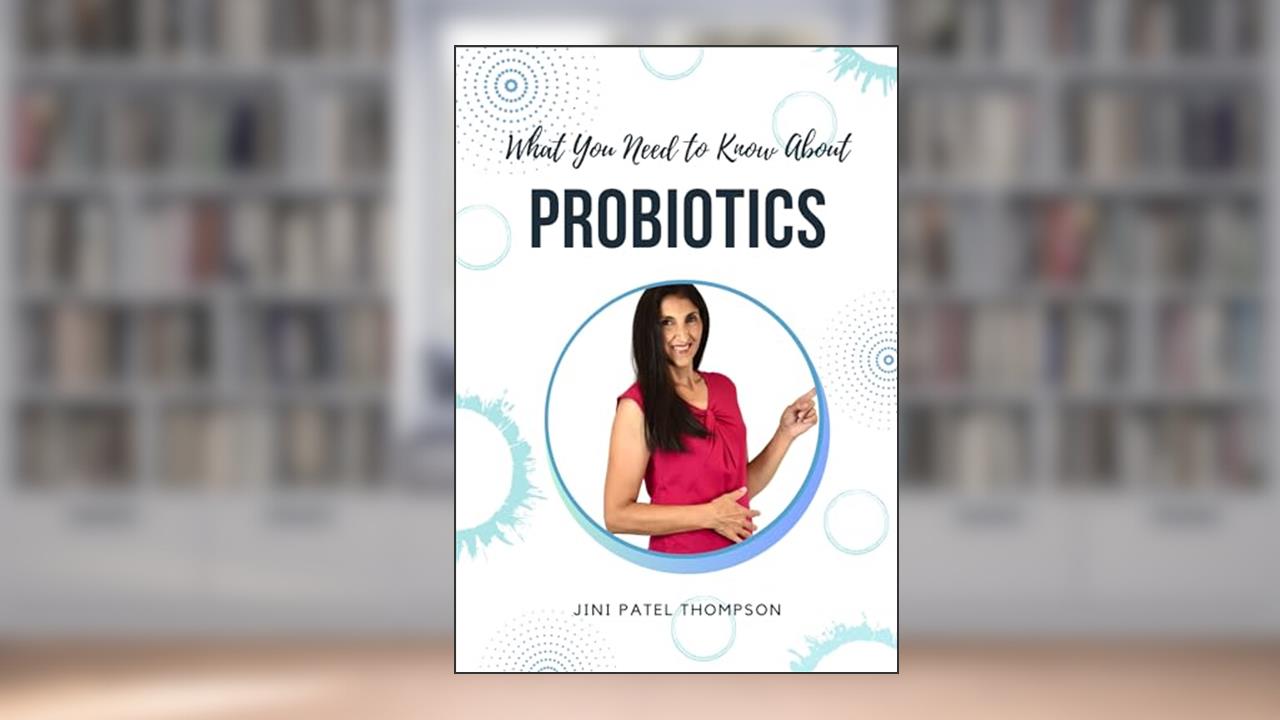 What You Need to Know About Probiotics, written by Jini Patel Thompson