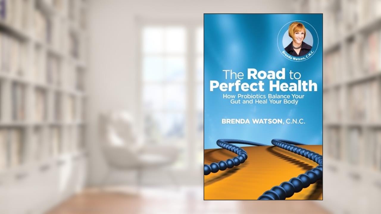 The Road to Perfect Health - How Probiotics Balance Your Gut and Heal Your Body, written by Brenda Watson