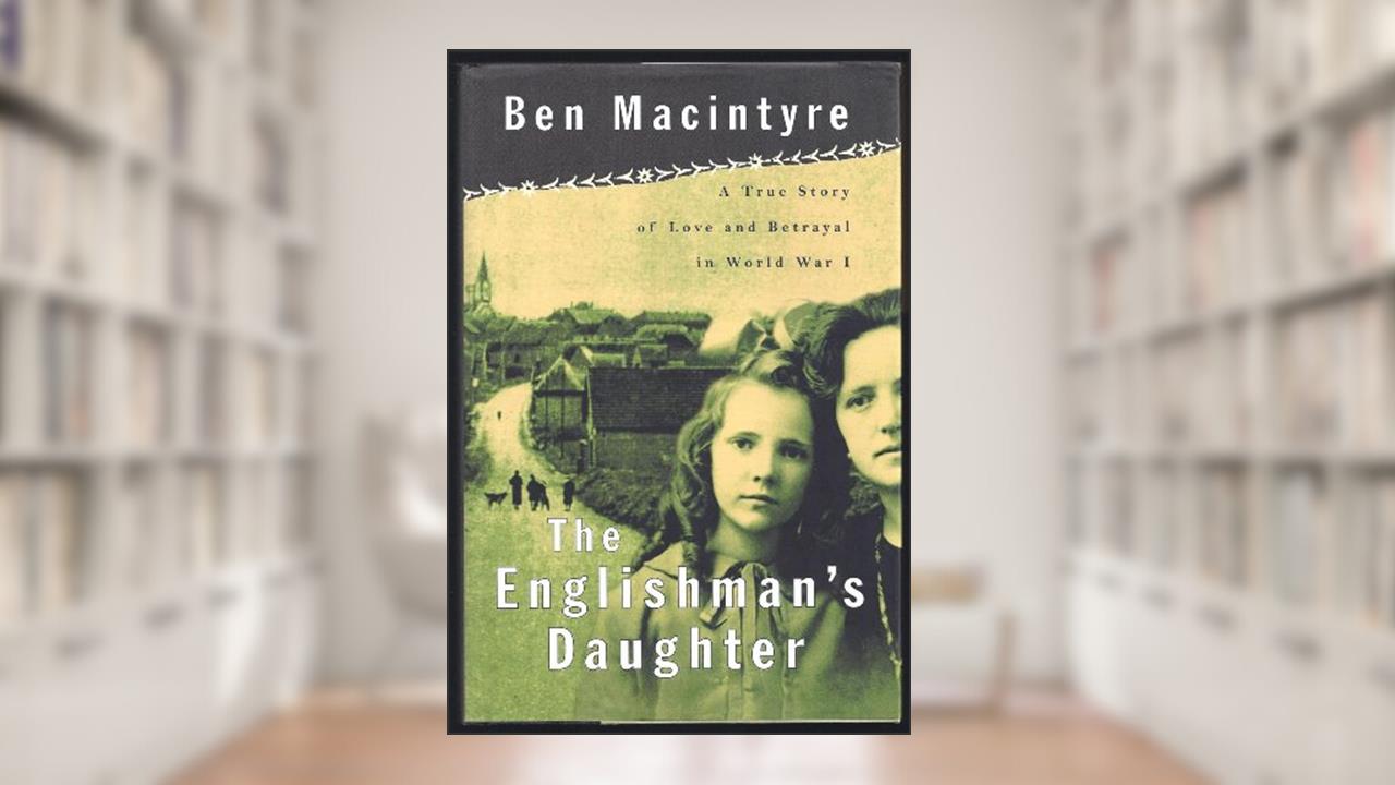 The Englishman's Daughter: A True Story of Love and Betrayal in World War One, written by Ben Macintyre