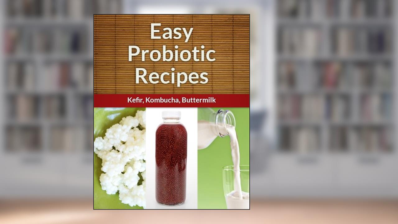Easy Probiotic Recipes 3-Pack - Refreshing, Probiotic Additions (Kefir, Kombucha, Buttermilk) (Easy Recipe), written by Echo Bay Books