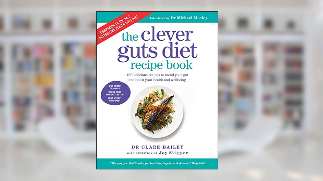 The Clever Guts Diet Recipe Book: 150 delicious recipes to mend your gut and boost your health and wellbeing, written by Clare Bailey Mosley