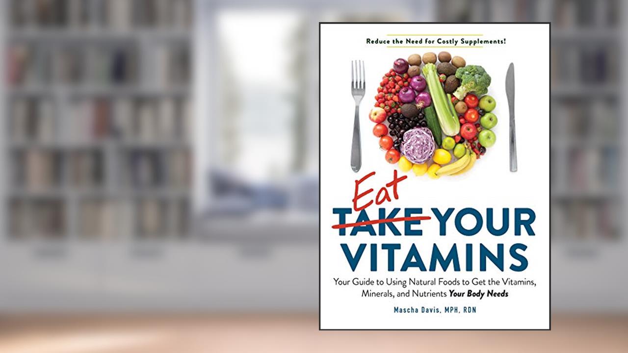 Eat Your Vitamins: Your Guide to Using Natural Foods to Get the Vitamins, Minerals, and Nutrients Your Body Needs, written by Mascha Davis