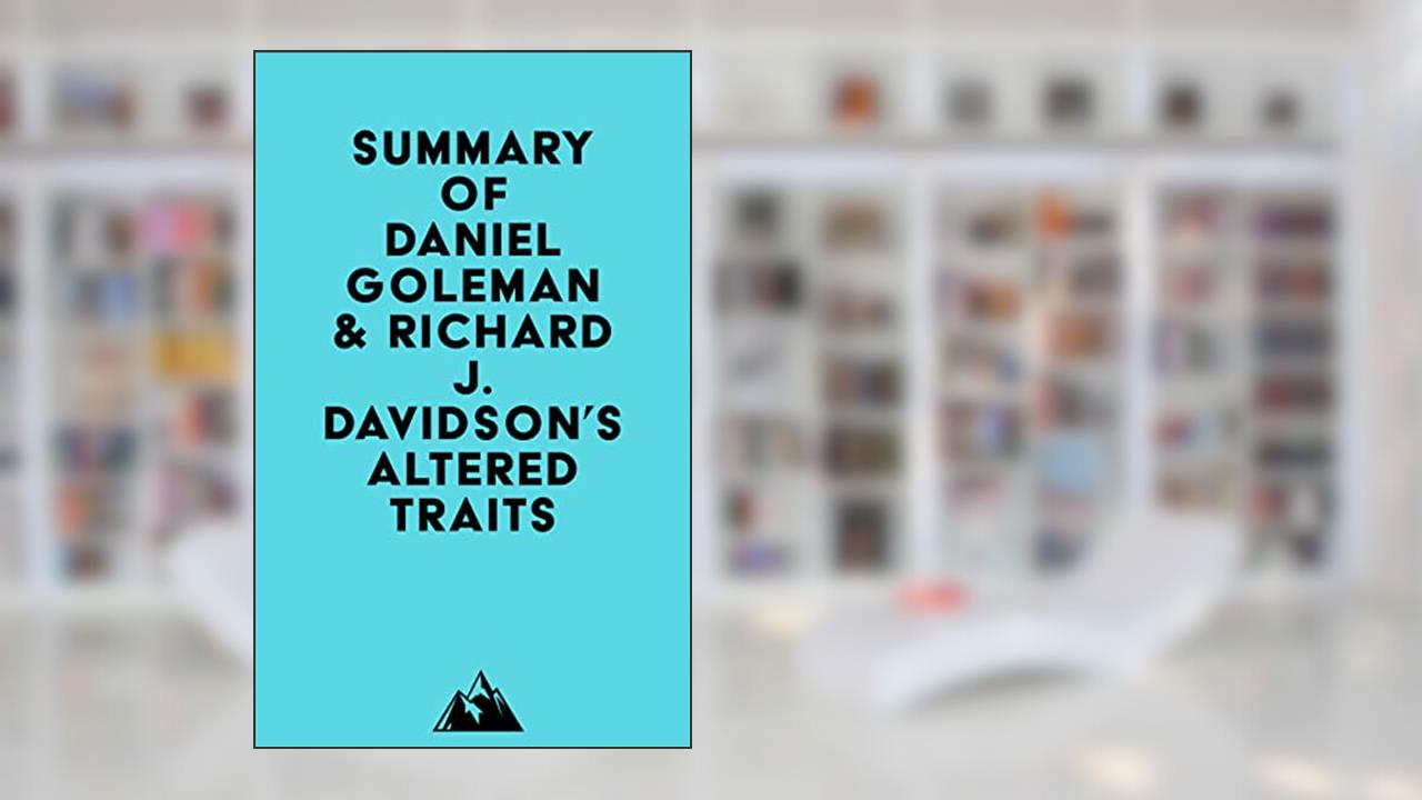 Summary of Daniel Goleman & Richard J. Davidson's Altered Traits, written by Everest Media