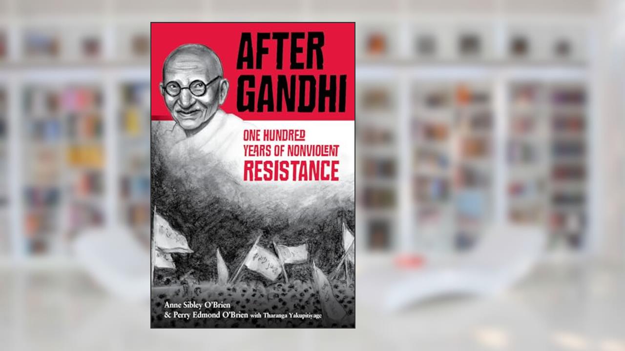 After Gandhi: One Hundred Years of Nonviolent Resistance, written by Anne Sibley O'Brien; Perry Edmond O'Brien
