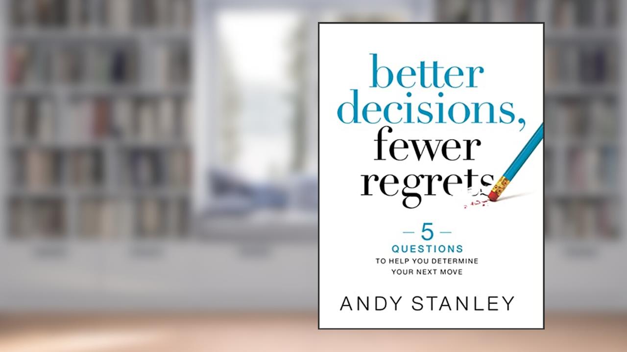 Better Decisions, Fewer Regrets: 5 Questions to Help You Determine Your Next Move, written by Andy Stanley