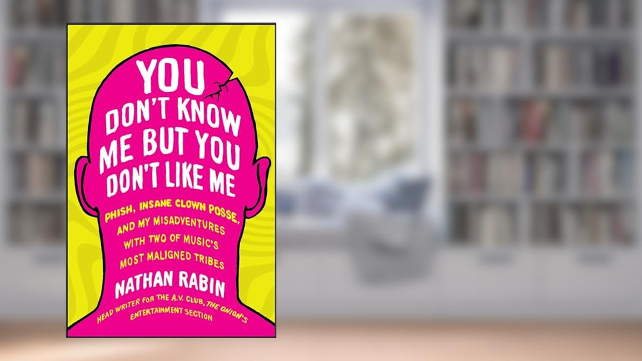 You Don't Know Me but You Don't Like Me: Phish, Insane Clown Posse, and My Misadventures with Two of Music's Most Maligned Tribes, written by Nathan Rabin
