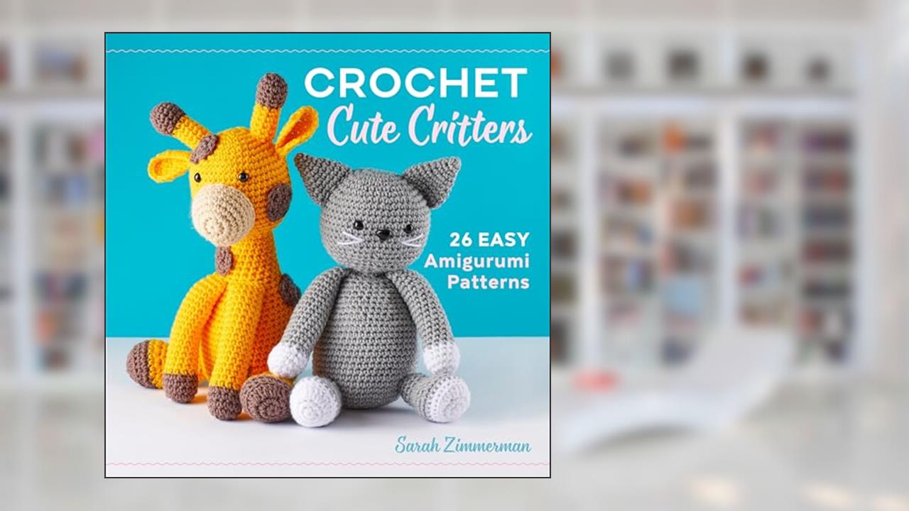 Crochet Cute Critters: 26 Easy Amigurumi Patterns, written by Sarah Zimmerman