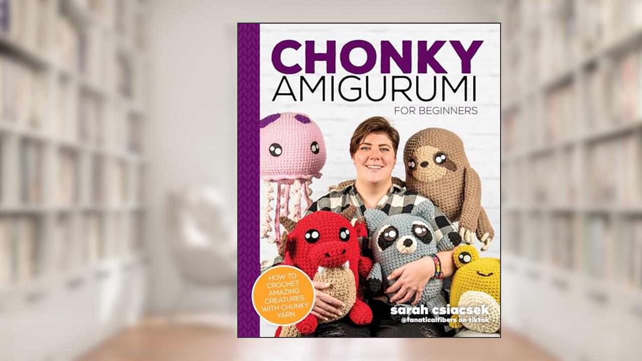 Chonky Amigurumi: How to Crochet Amazing Critters & Creatures with Chunky Yarn, written by Sarah Csiacsek