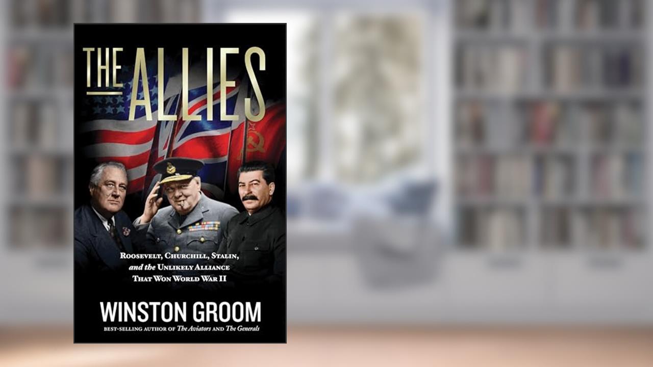 The Allies: Roosevelt, Churchill, Stalin, and the Unlikely Alliance That Won World War II, written by Winston Groom