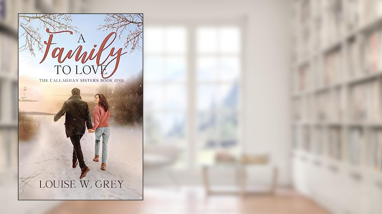 A Family to Love (The Callaghan Sisters Book 1), written by Louise W. Grey
