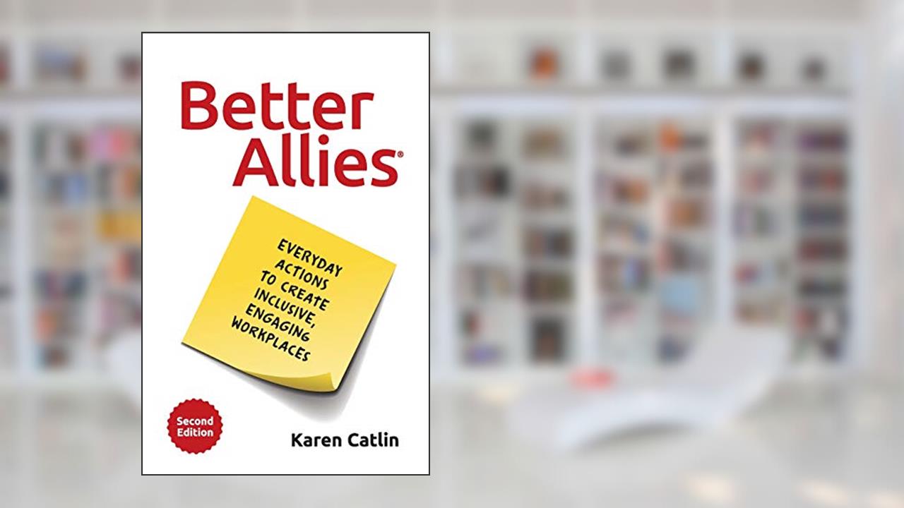 Better Allies: Everyday Actions to Create Inclusive, Engaging Workplaces (2nd Edition) (The Better Allies® Series), written by Karen Catlin