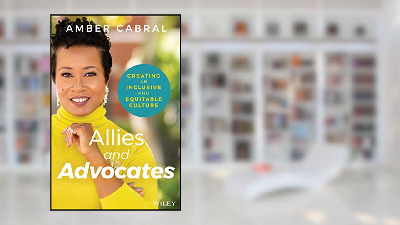 Allies and Advocates: Creating an Inclusive and Equitable Culture, written by Amber Cabral