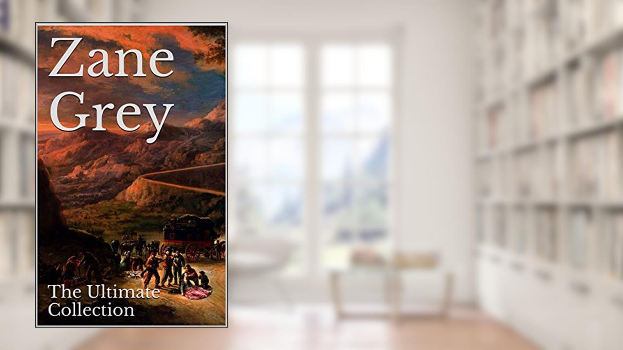 Zane Grey: The Ultimate Collection - 49 Works - Classic Westerns and Much More, written by Zane Grey
