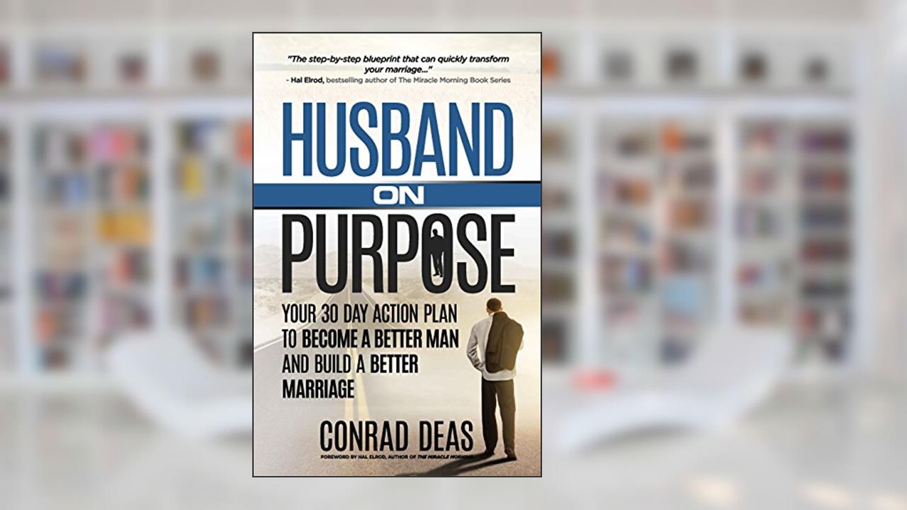 Husband On Purpose: Your 30 Day Action Plan to Become a Better Man and Build a Better Marriage (Married On Purpose), written by A. Conrad Deas II