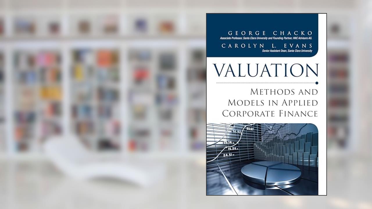 Valuation: Methods and Models in Applied Corporate Finance, written by George Chacko; Carolyn L. Evans