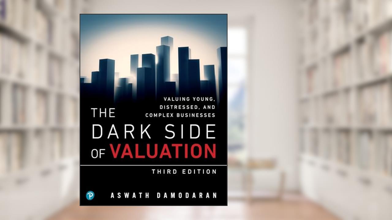 Dark Side of Valuation, The: Valuing Young, Distressed, and Complex Businesses, written by Aswath Damodaran