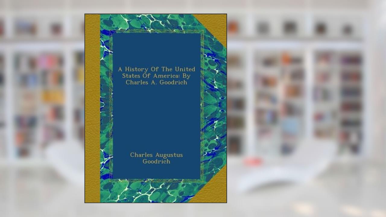 A History Of The United States Of America: By Charles A. Goodrich, written by Charles Augustus Goodrich
