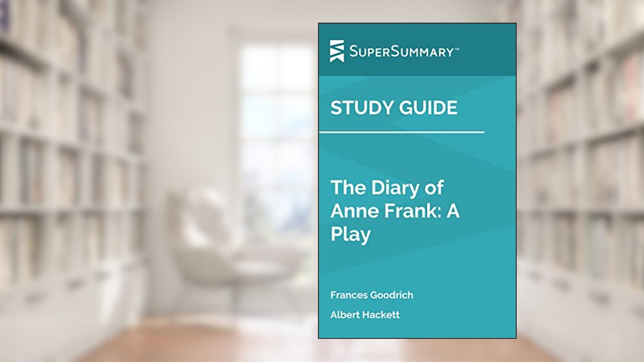 Study Guide: The Diary of Anne Frank: A Play by Frances Goodrich, Albert Hackett (SuperSummary), written by SuperSummary