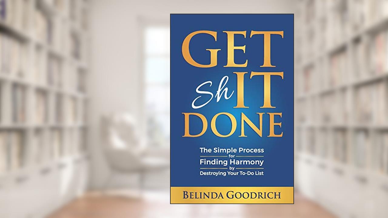 Get It Done: The Simple Process for Finding Harmony by Destroying Your To-Do List, written by Belinda Goodrich