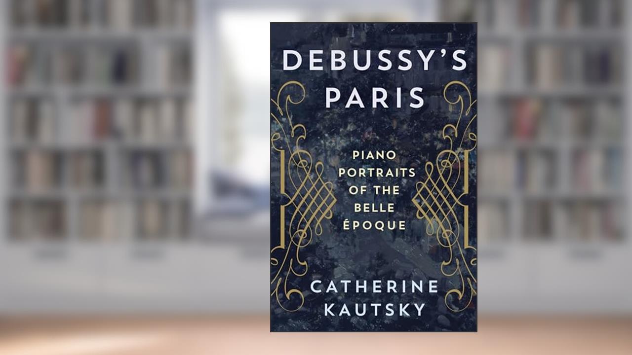 Debussy's Paris: Piano Portraits of the Belle Époque, written by Catherine Kautsky