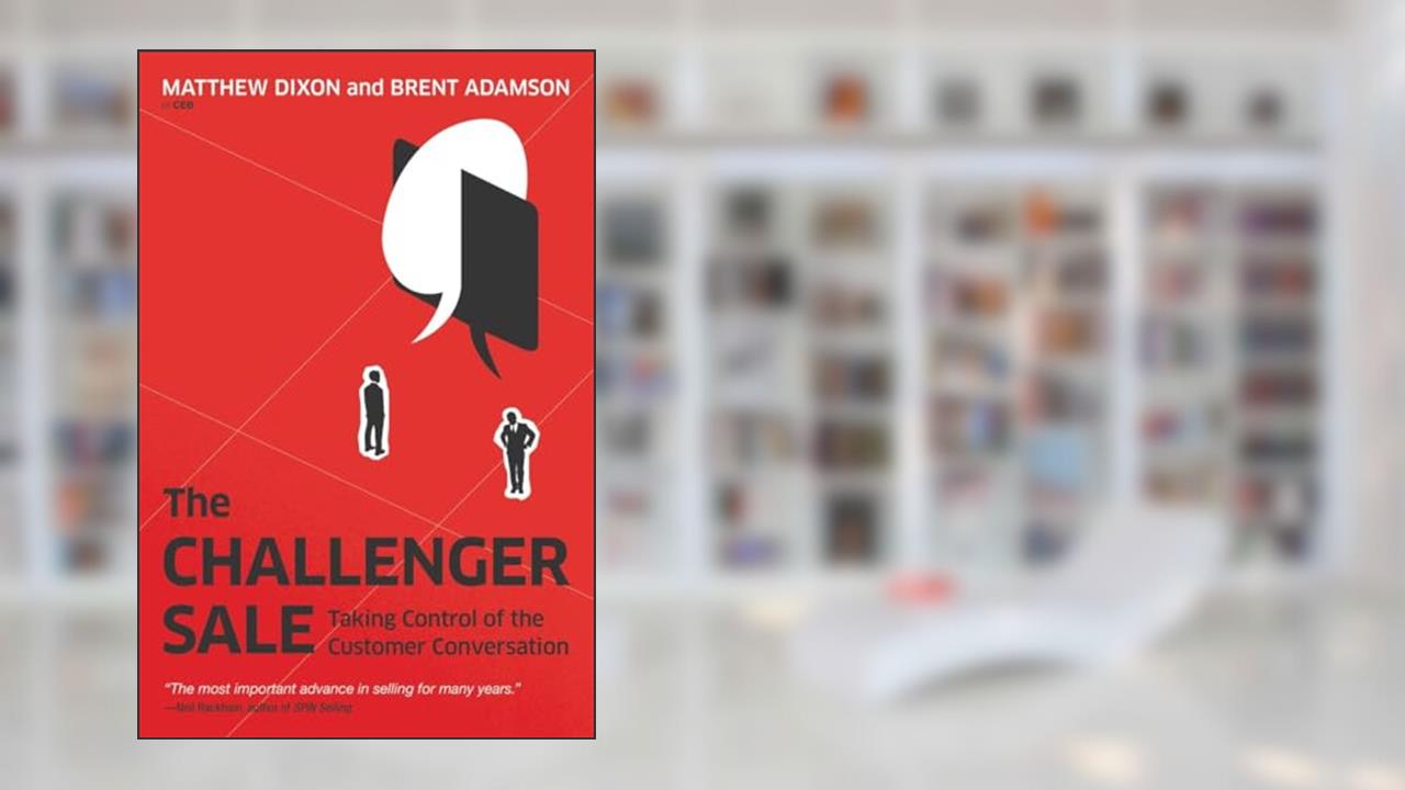 The Challenger Sale: Taking Control of the Customer Conversation, written by Matthew Dixon; Brent Adamson