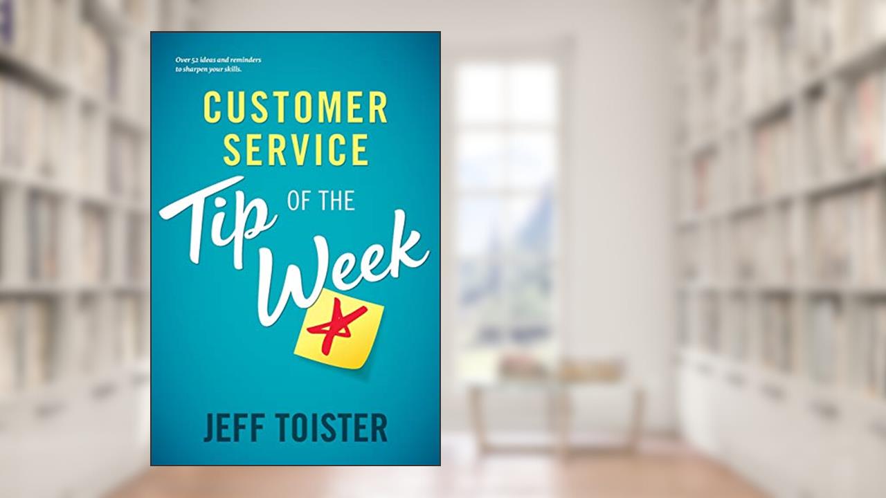 Customer Service Tip of the Week: Over 52 ideas and reminders to sharpen your skills, written by Jeff Toister