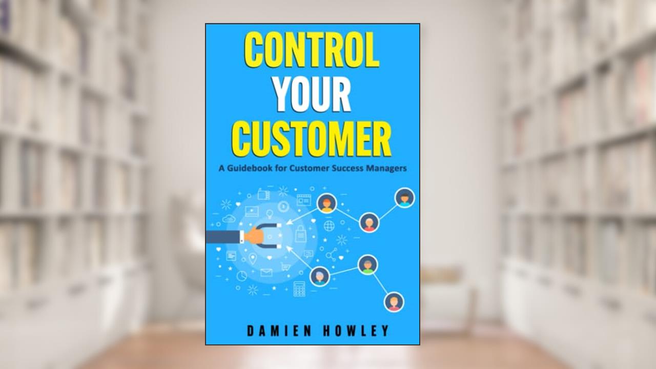 Control Your Customer: A Guidebook for Customer Success Managers, written by Damien Howley