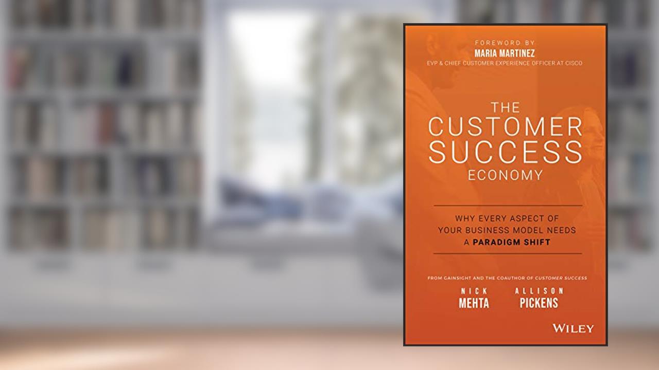 The Customer Success Economy: Why Every Aspect of Your Business Model Needs A Paradigm Shift, written by Nick Mehta; Allison Pickens