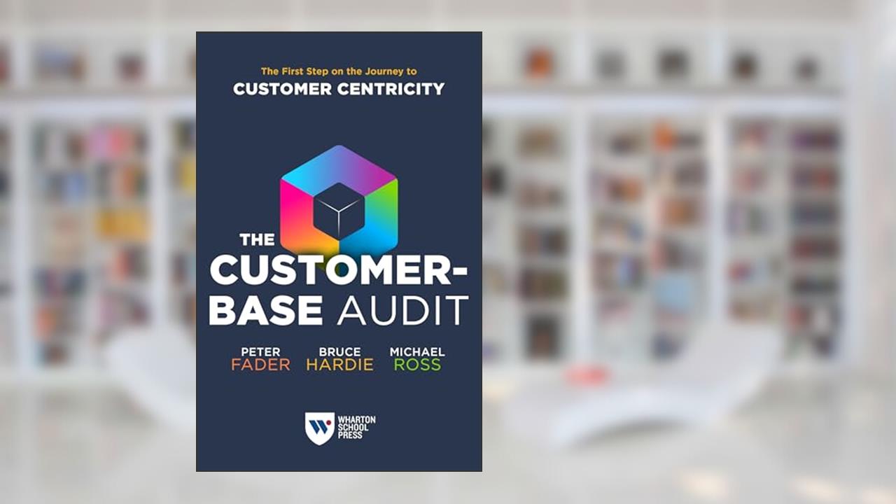The Customer-Base Audit: The First Step on the Journey to Customer Centricity, written by Peter Fader; Bruce G. S. Hardie; Michael Ross