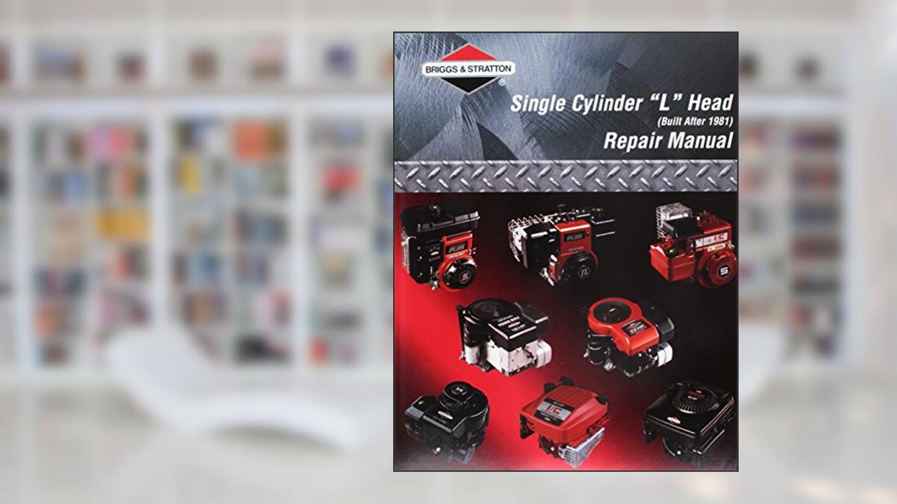 Briggs & Stratton Single Cylinder "L" Head (Built after 1981) Repair Manual, written by unknown author
