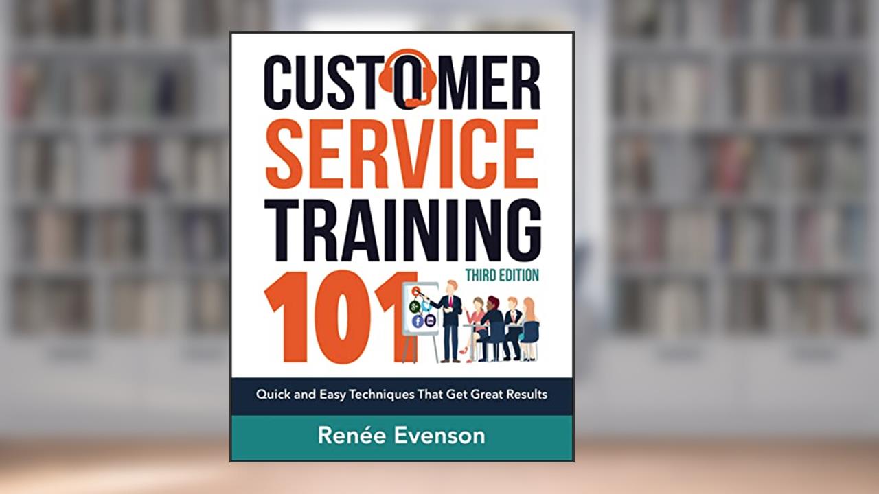 Customer Service Training 101: Quick and Easy Techniques That Get Great Results, written by Renee Evenson