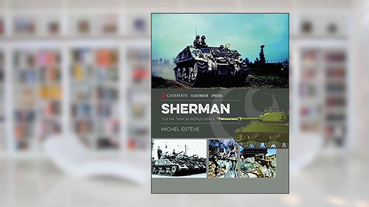 Sherman: The M4 Tank in World War II (Casemate Illustrated Special Book 1), written by Michel Esteve