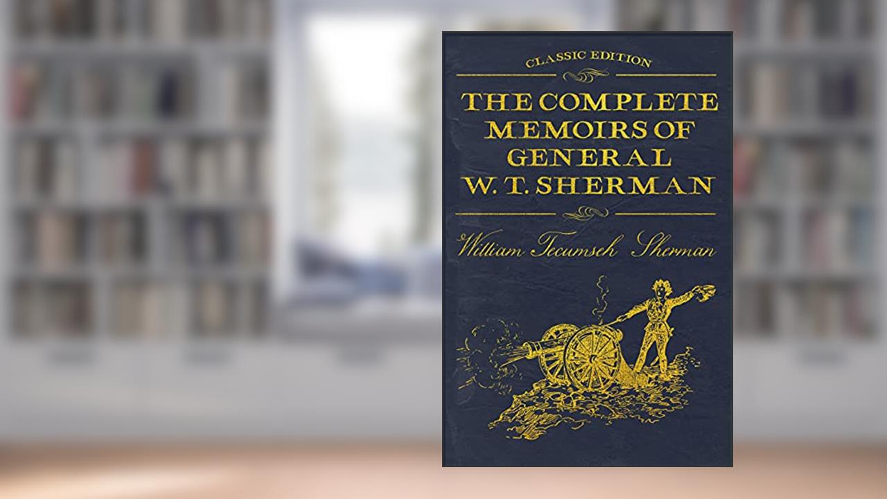 The Complete Memoirs of General W. T. Sherman: With original illustrations, written by William Tecumseh Sherman