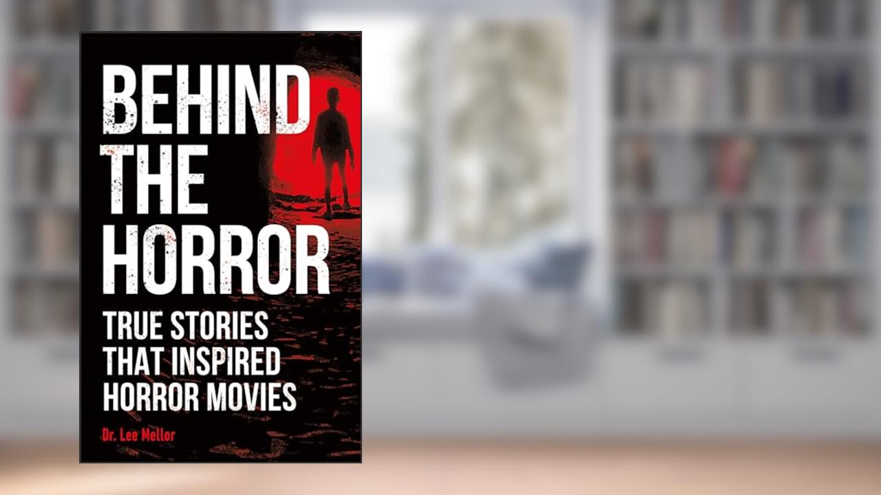Behind the Horror: True Stories That Inspired Horror Movies (True Crime Uncovered), written by Dr. Lee Mellor