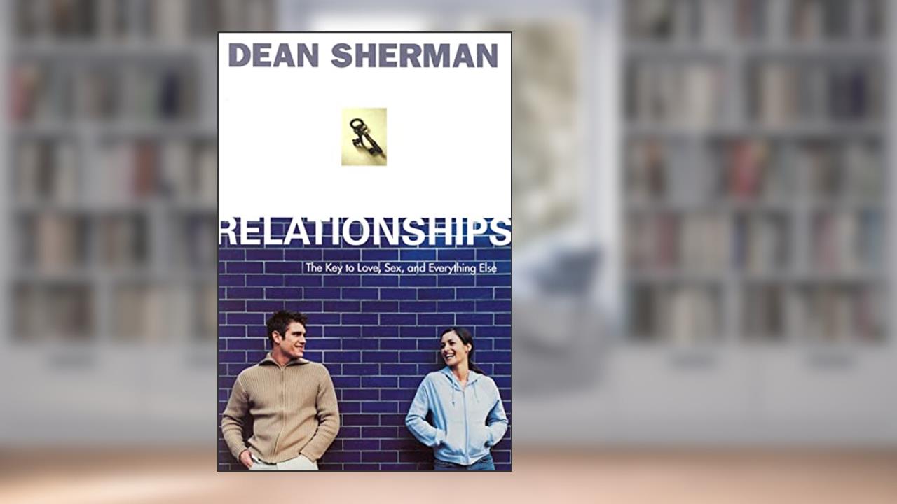 Relationships: The Key to Love, Sex, and Everything Else (From Dean Sherman), written by Dean Sherman
