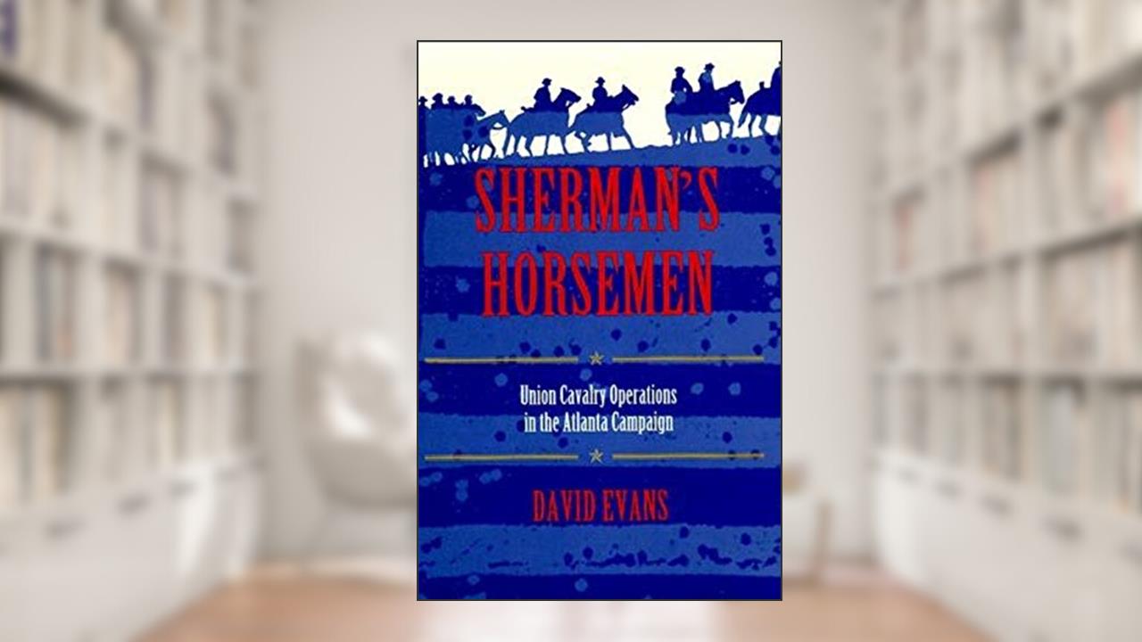 Sherman's Horsemen: Union Cavalry Operations in the Atlanta Campaign, written by David Evans