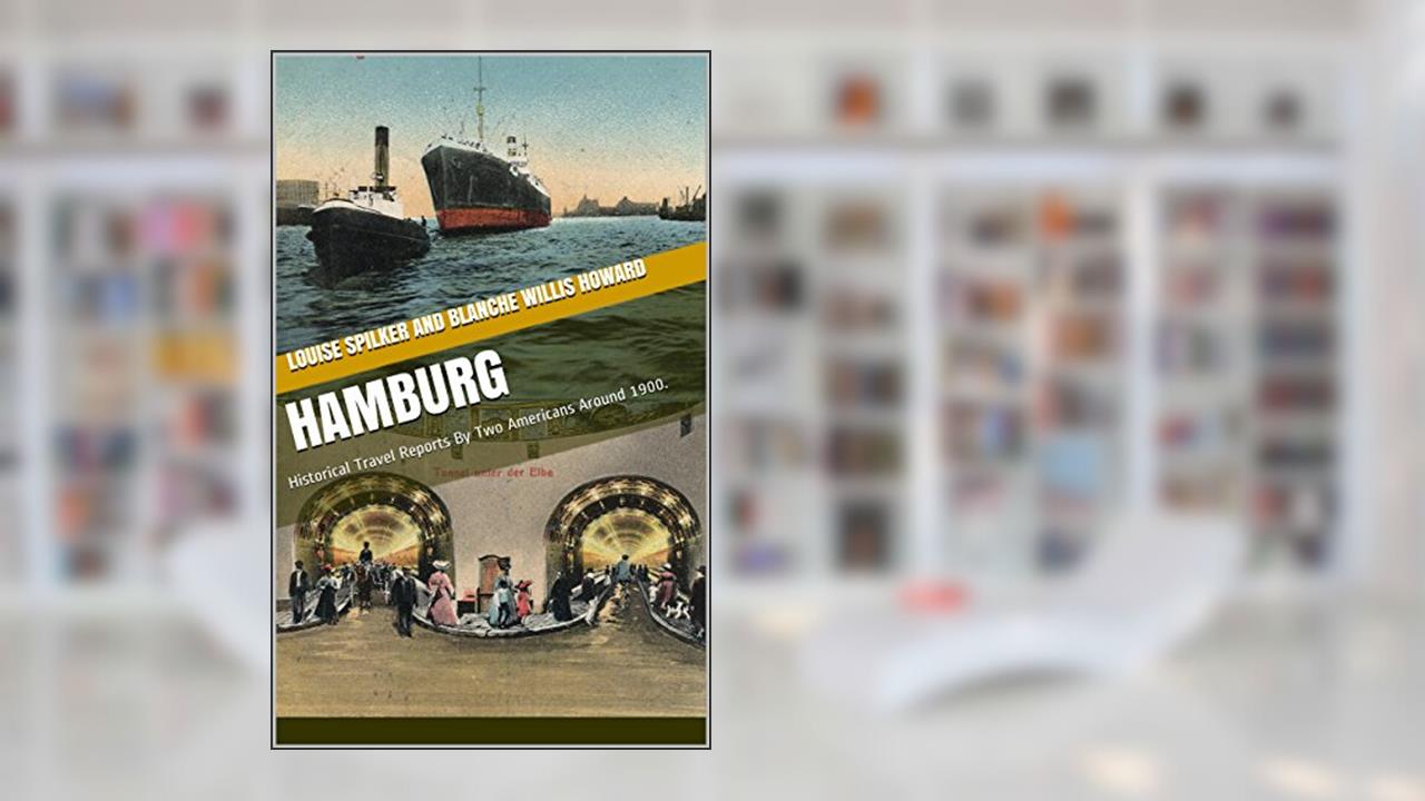 Hamburg: Historical Travel Reports By Two Americans Around 1900., written by Louise Spilker; Blanche Willis Howard