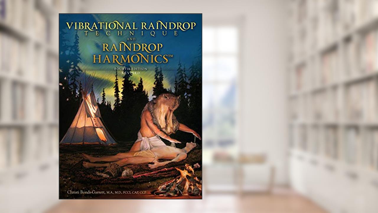 Vibrational Raindrop Technique & Raindrop Harmonics: 4th Edition (Revised), written by Christi Bonds-Garrett M.D.