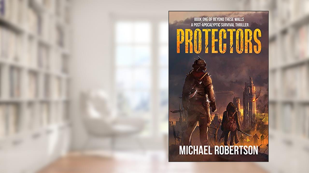 Protectors: Book one of Beyond These Walls - A Post-Apocalyptic Survival Thriller, written by Michael Robertson