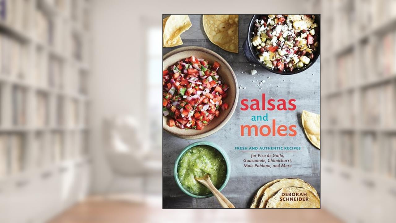 Salsas and Moles: Fresh and Authentic Recipes for Pico de Gallo, Mole Poblano, Chimichurri, Guacamole, and More [A Cookbook], written by Deborah Schneider