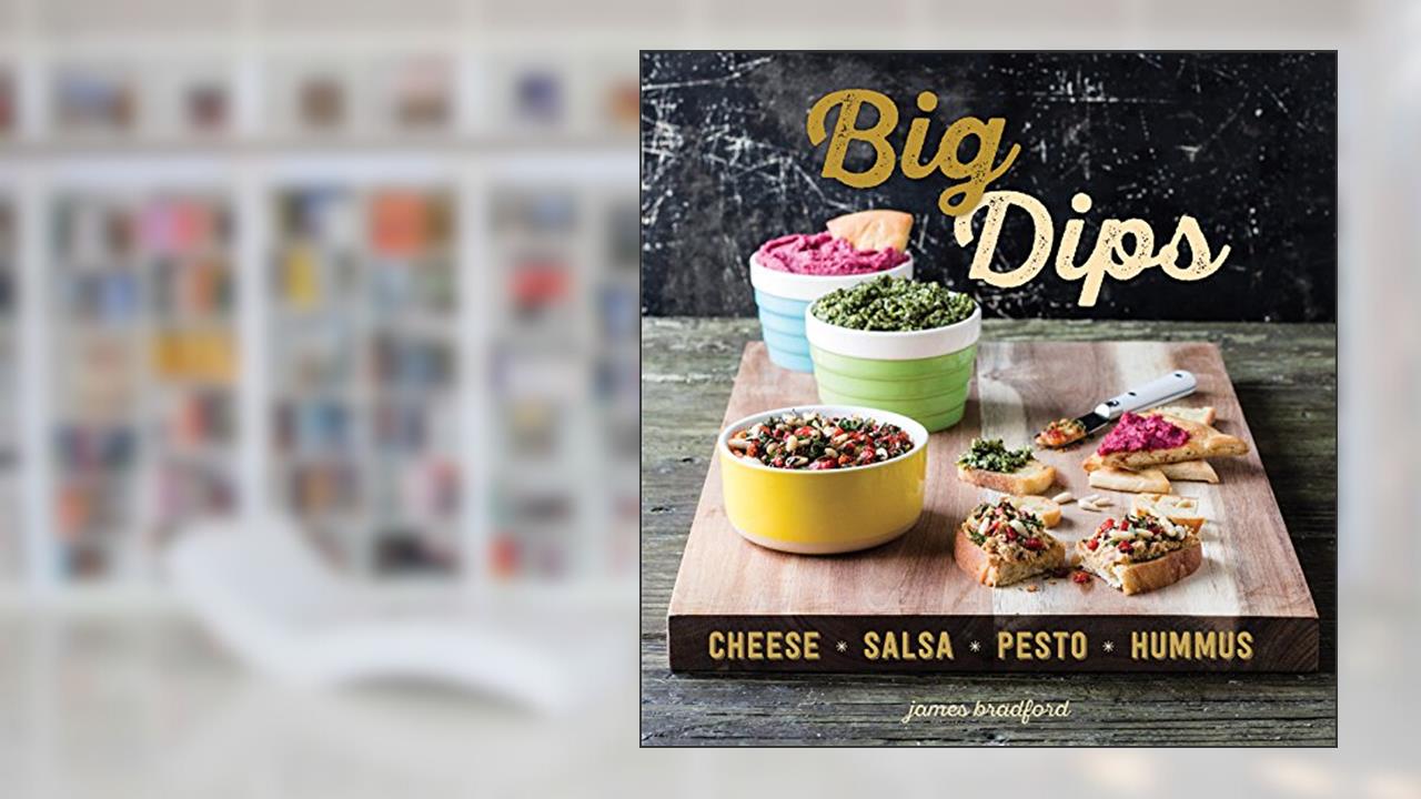 Big Dips: Cheese, Salsa, Pesto, Hummus, written by James Bradford