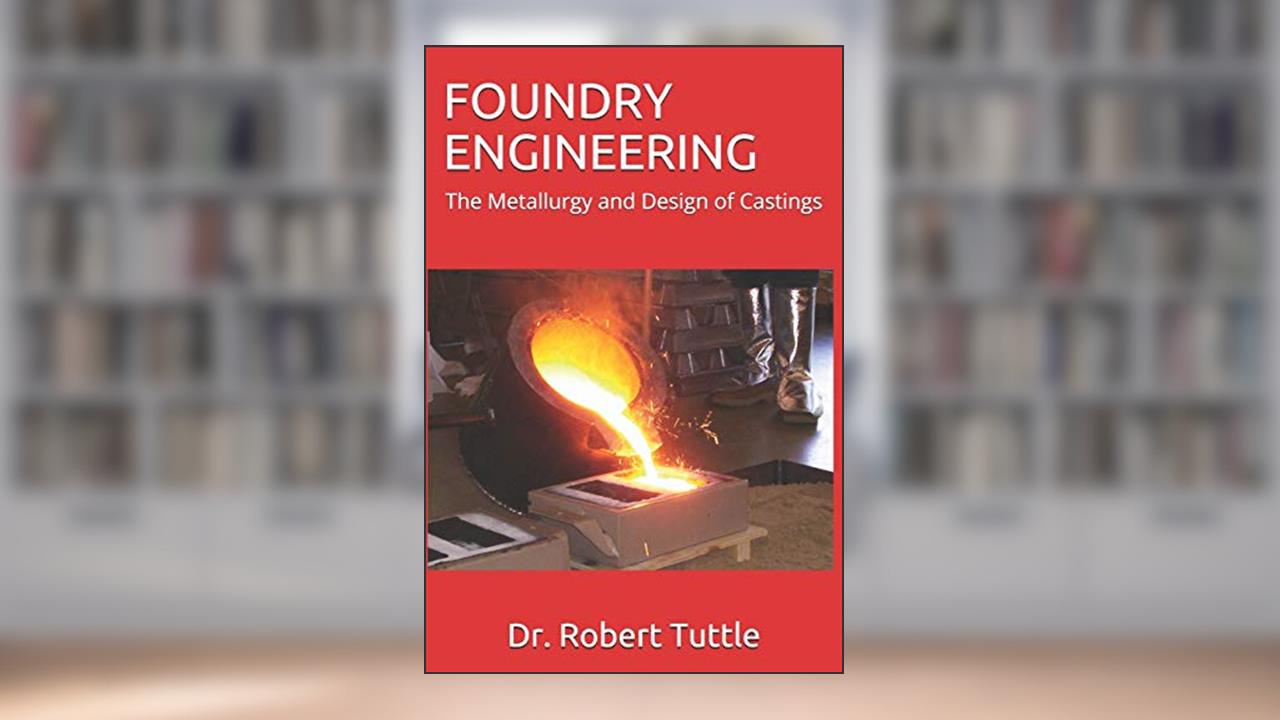 Foundry Engineering: The Metallurgy and Design of Castings, written by Dr. Robert B. Tuttle