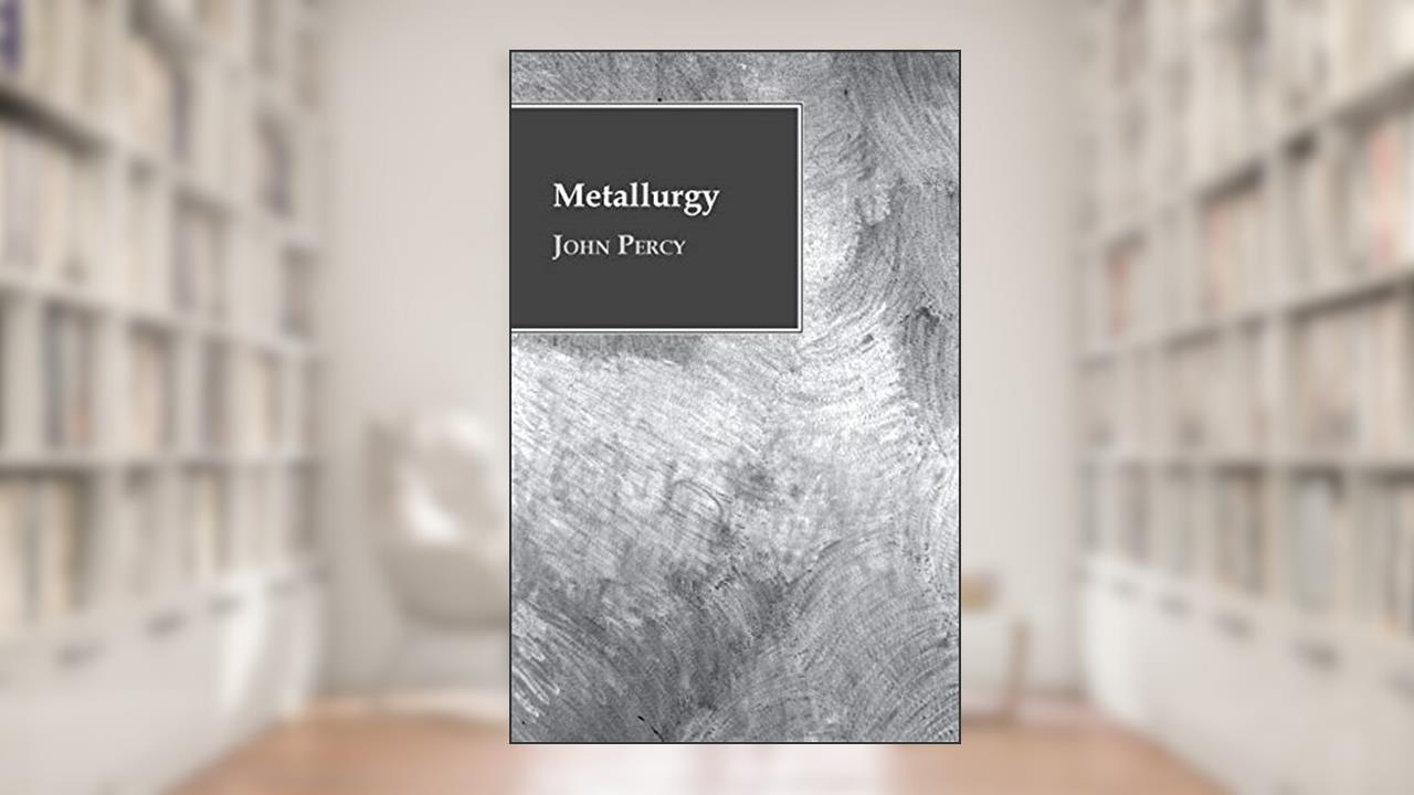 Metallurgy - The Art of Extracting Metals from Their Ores, written by John Percy
