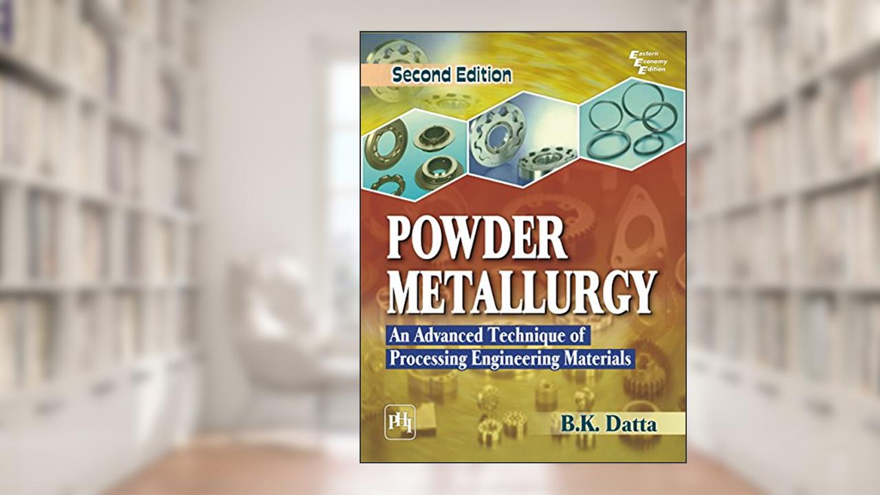 POWDER METALLURGY: AN ADVANCED TECHNIQUE OF PROCESSING ENGINEERING MATERIALS, written by B. K. DATTA