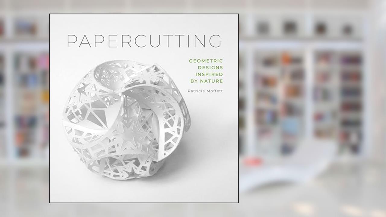Papercutting: Geometric Designs Inspired by Nature, written by Patricia Moffett