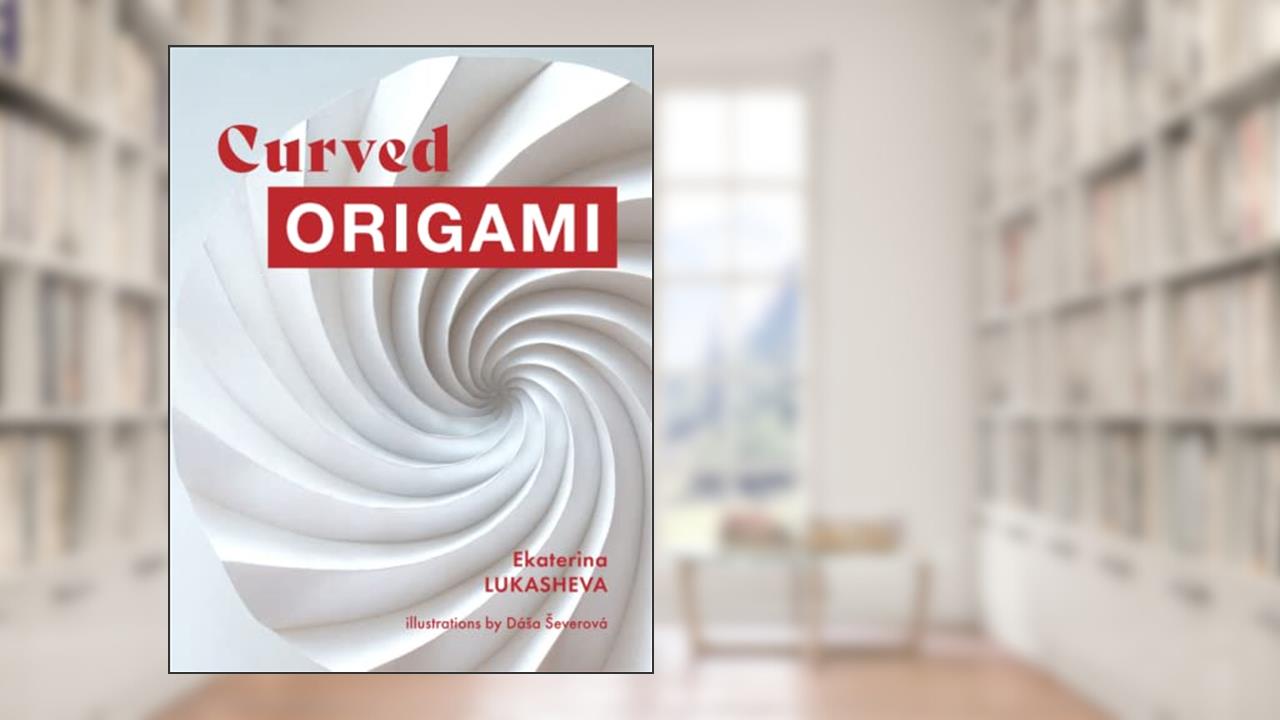 Curved Origami: Unlocking the Secrets of Curved Folding in Easy Steps, written by Ekaterina Lukasheva