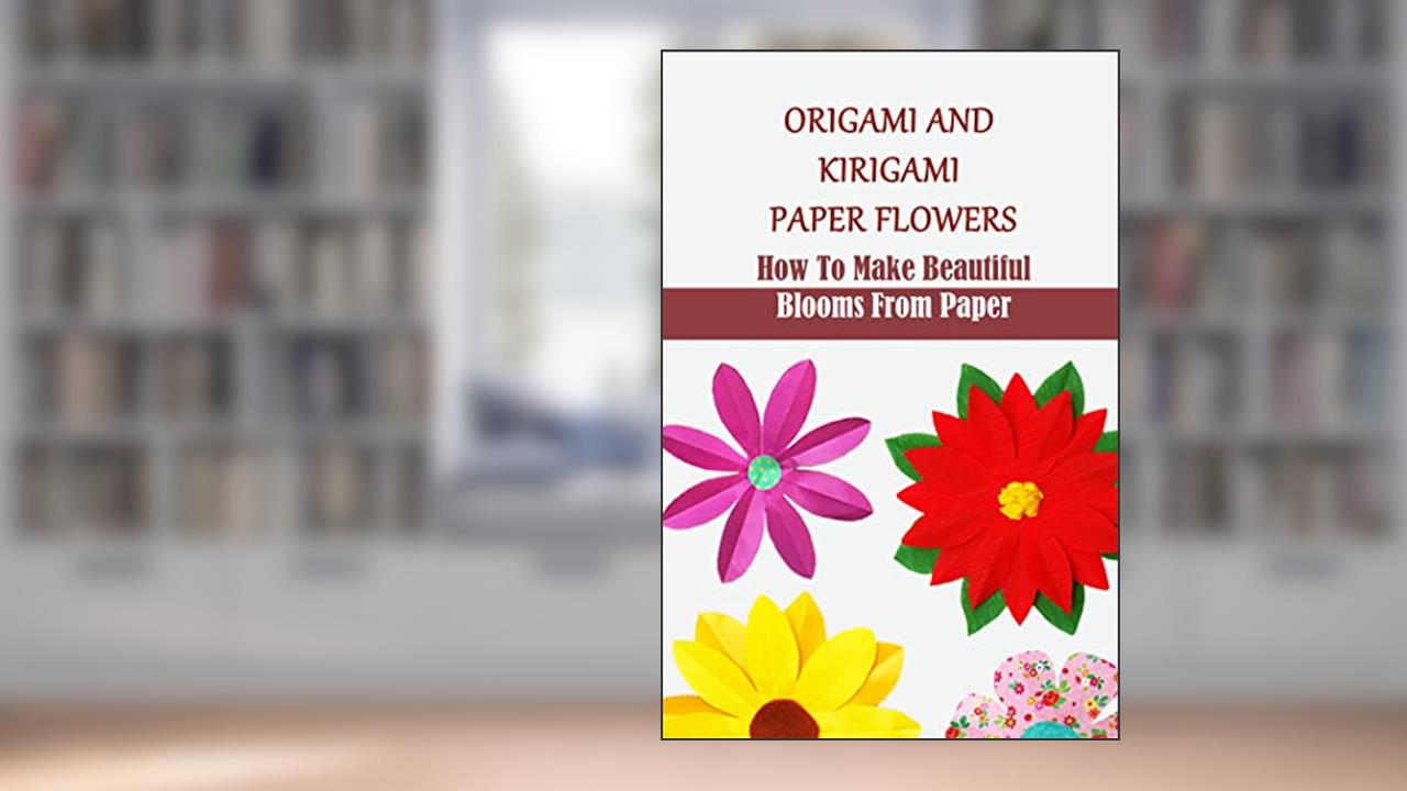 Origami And Kirigami Paper Flowers: How To Make Beautiful Blooms From Paper, written by Sherryl Reierson