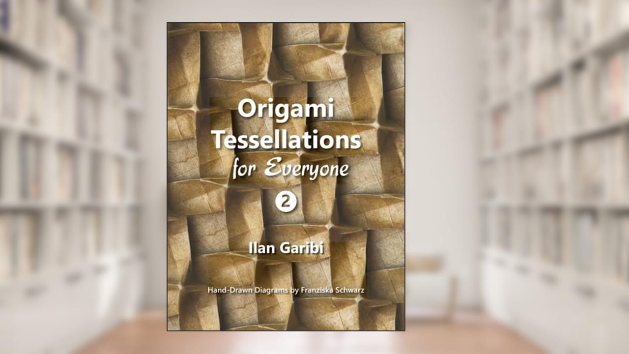 Origami Tessellations for Everyone 2: Original Designs by Ilan Garibi, written by Ilan Garibi; Franziska Schwarz